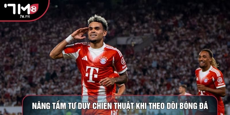 Nâng tầm tư duy chiến thuật khi theo dõi bóng đá