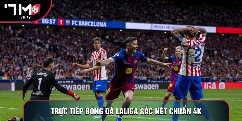 Trực tiếp bóng đá LaLiga sắc nét chuẩn 4K